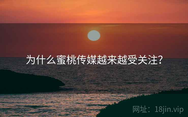 为什么蜜桃传媒越来越受关注？  第1张