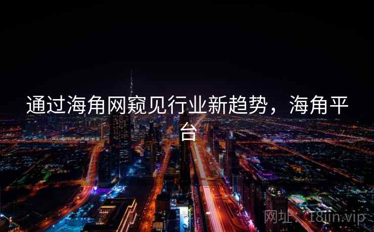 通过海角网窥见行业新趋势，海角平台  第2张