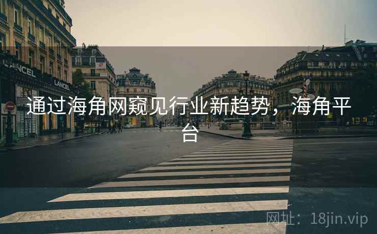 通过海角网窥见行业新趋势，海角平台  第1张