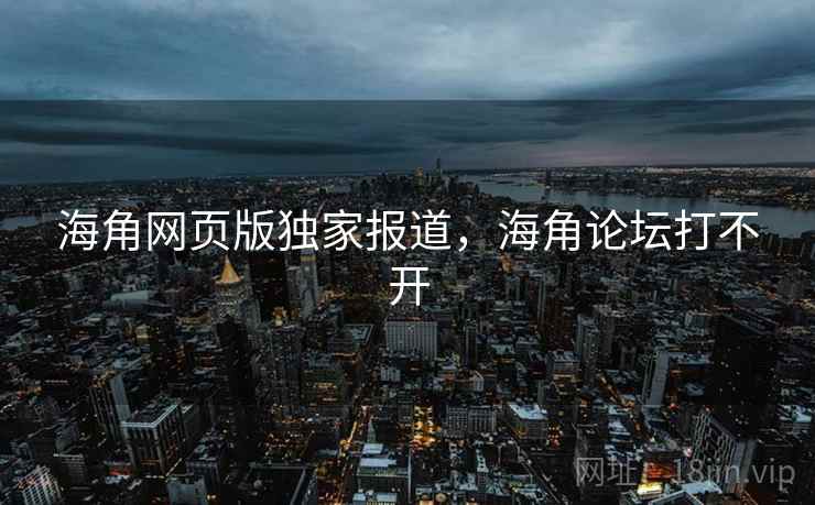 海角网页版独家报道，海角论坛打不开  第1张