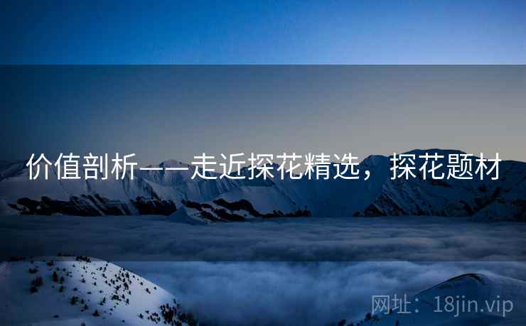 价值剖析——走近探花精选，探花题材  第1张