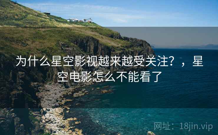 为什么星空影视越来越受关注？，星空电影怎么不能看了  第2张