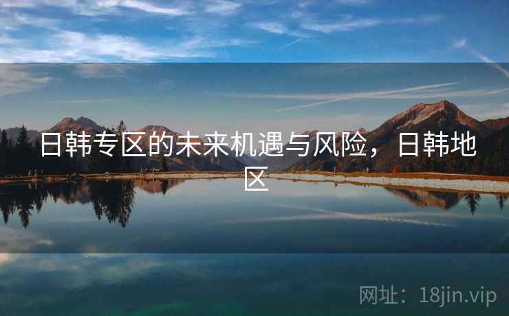 日韩专区的未来机遇与风险，日韩地区  第1张