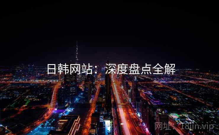 日韩网站：深度盘点全解  第2张
