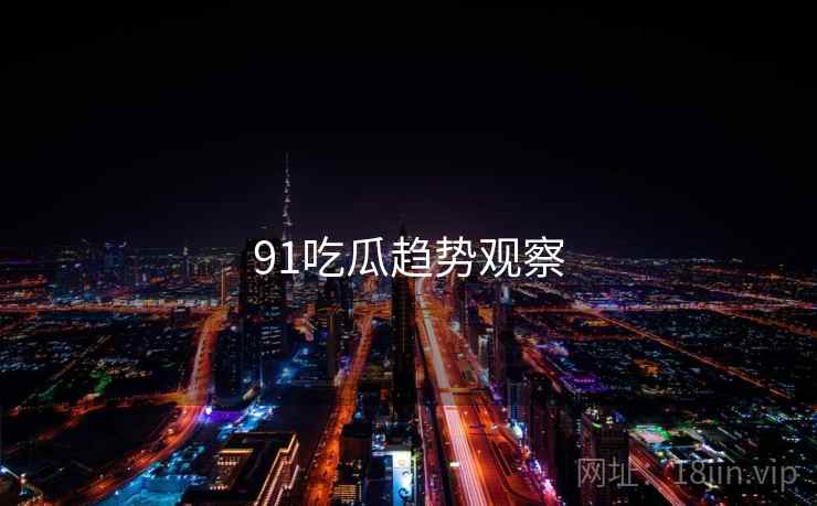 91吃瓜趋势观察  第2张