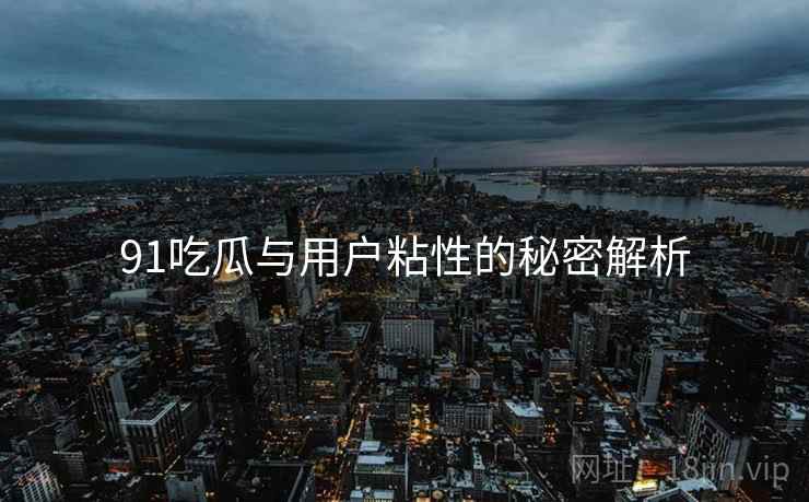 91吃瓜与用户粘性的秘密解析  第1张