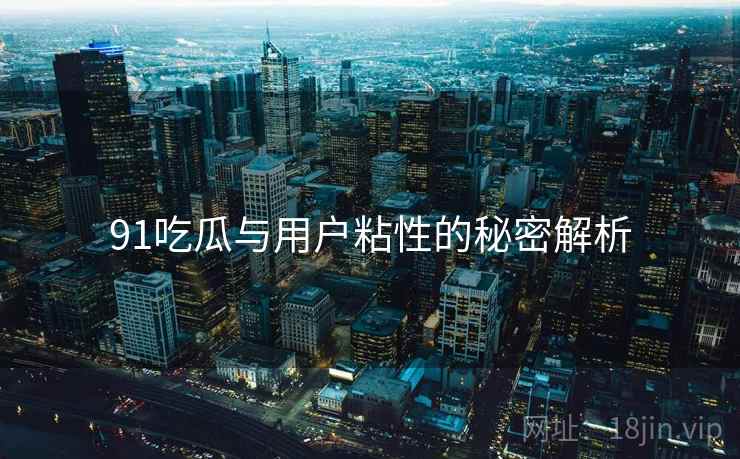 91吃瓜与用户粘性的秘密解析  第2张