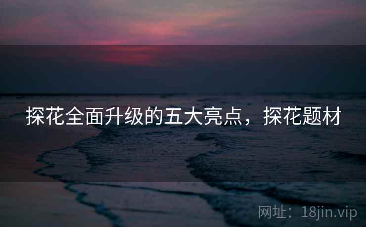 探花全面升级的五大亮点，探花题材  第2张