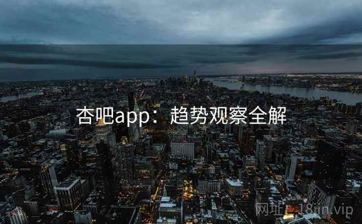 杏吧app：趋势观察全解  第2张