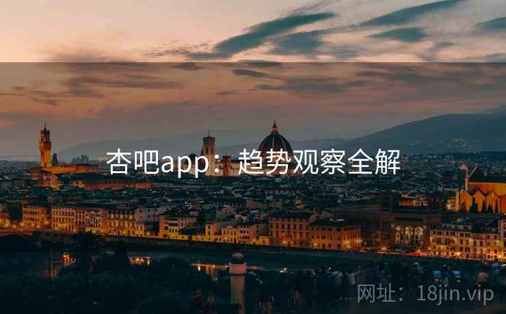 杏吧app：趋势观察全解  第1张