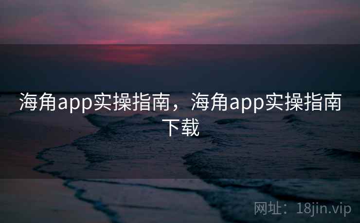 海角app实操指南，海角app实操指南下载  第2张