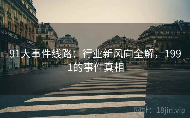 91大事件线路：行业新风向全解，1991的事件真相  第1张
