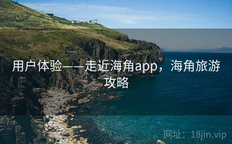 用户体验——走近海角app，海角旅游攻略  第1张