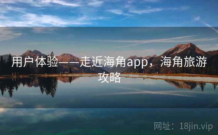 用户体验——走近海角app，海角旅游攻略  第2张