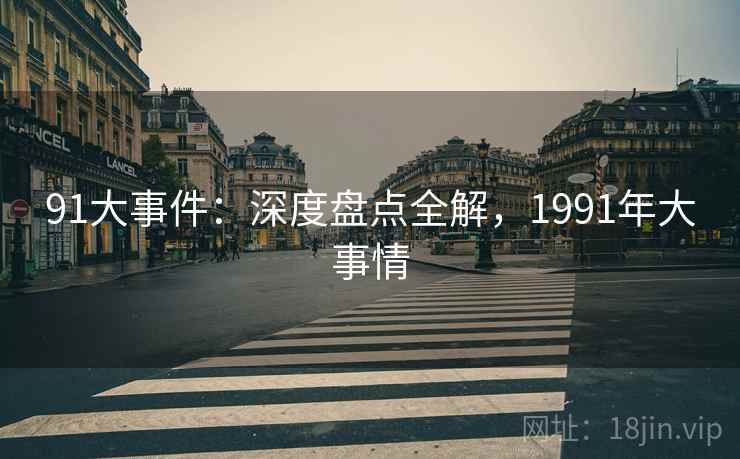 91大事件：深度盘点全解，1991年大事情  第1张