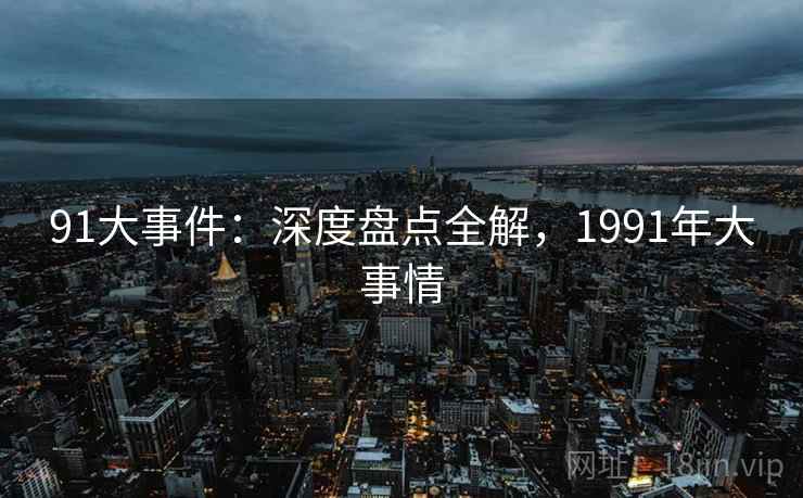 91大事件：深度盘点全解，1991年大事情  第2张