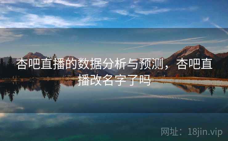 杏吧直播的数据分析与预测，杏吧直播改名字了吗  第1张
