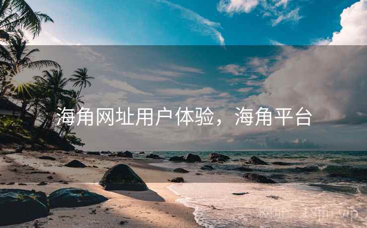 海角网址用户体验，海角平台
