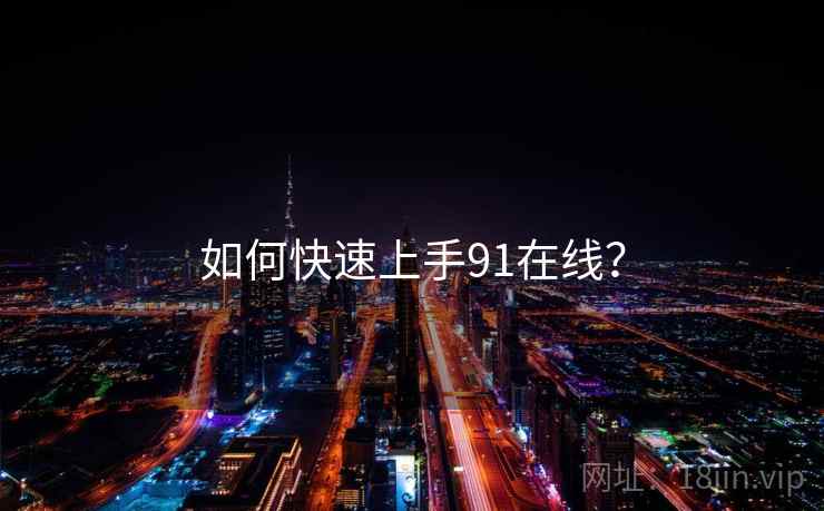 如何快速上手91在线？
