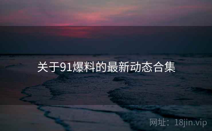 关于91爆料的最新动态合集  第2张