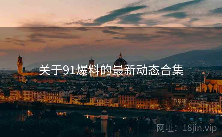 关于91爆料的最新动态合集  第1张