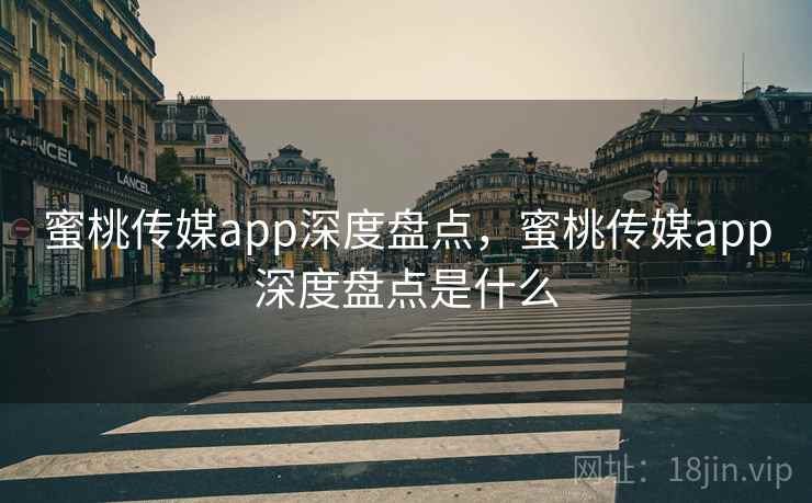 蜜桃传媒app深度盘点，蜜桃传媒app深度盘点是什么  第1张