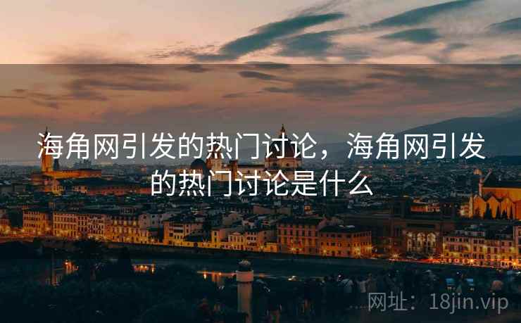 海角网引发的热门讨论，海角网引发的热门讨论是什么  第1张