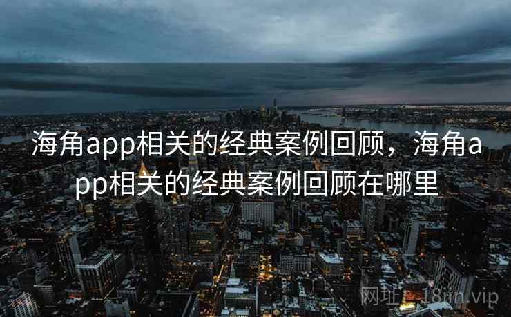 海角app相关的经典案例回顾，海角app相关的经典案例回顾在哪里  第1张