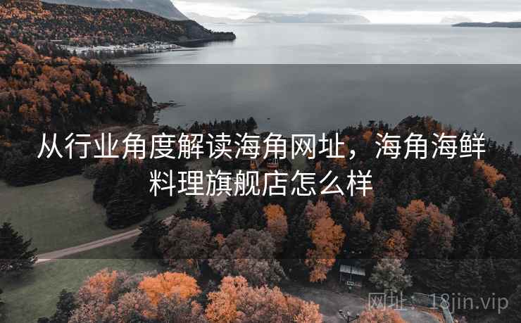 从行业角度解读海角网址，海角海鲜料理旗舰店怎么样  第1张