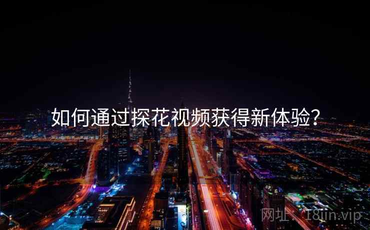 如何通过探花视频获得新体验？  第1张