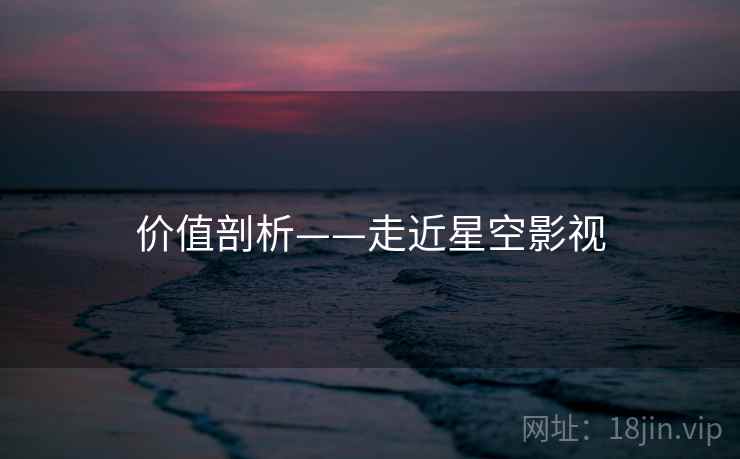 价值剖析——走近星空影视  第1张