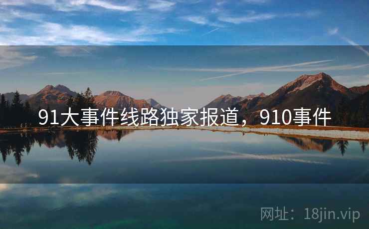 91大事件线路独家报道，910事件  第2张