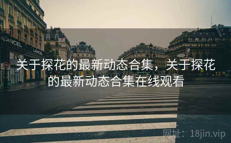 关于探花的最新动态合集，关于探花的最新动态合集在线观看  第1张