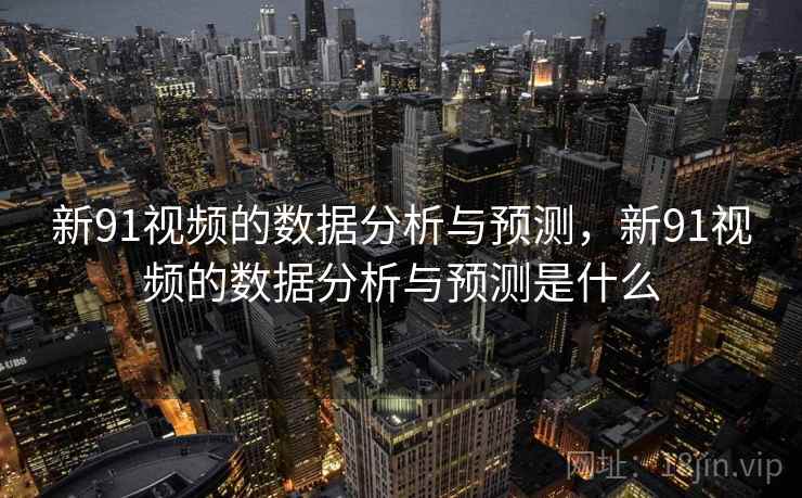 新91视频的数据分析与预测，新91视频的数据分析与预测是什么  第2张