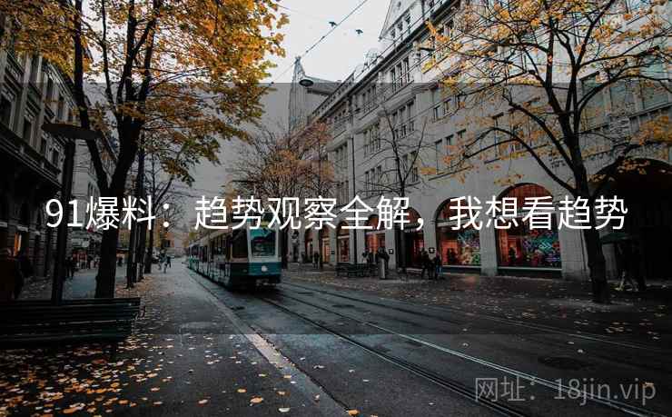 91爆料：趋势观察全解，我想看趋势  第1张
