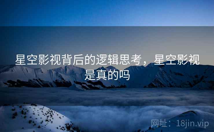 星空影视背后的逻辑思考，星空影视是真的吗  第1张