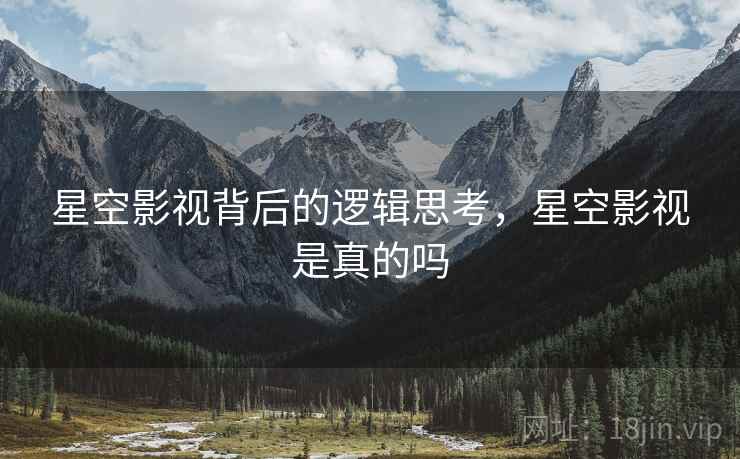 星空影视背后的逻辑思考，星空影视是真的吗  第2张