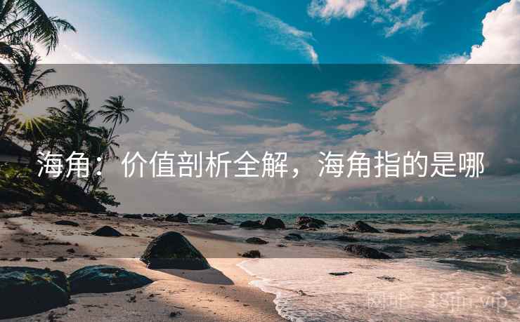 海角：价值剖析全解，海角指的是哪  第2张