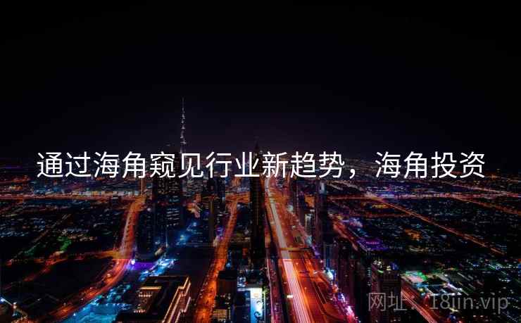 通过海角窥见行业新趋势，海角投资  第1张