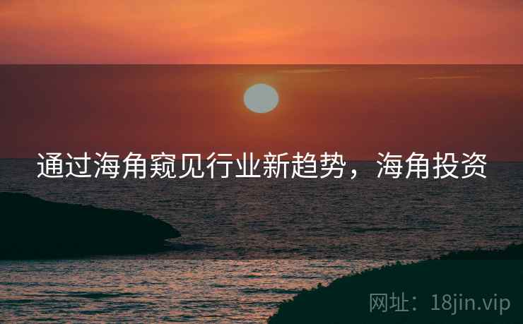 通过海角窥见行业新趋势，海角投资  第2张