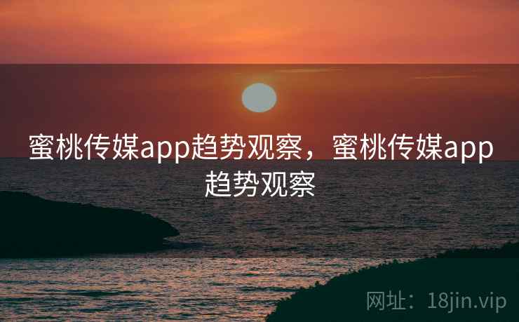 蜜桃传媒app趋势观察，蜜桃传媒app趋势观察  第2张