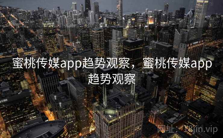 蜜桃传媒app趋势观察，蜜桃传媒app趋势观察  第1张