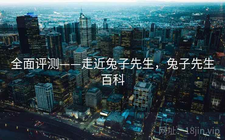 全面评测——走近兔子先生，兔子先生百科  第1张