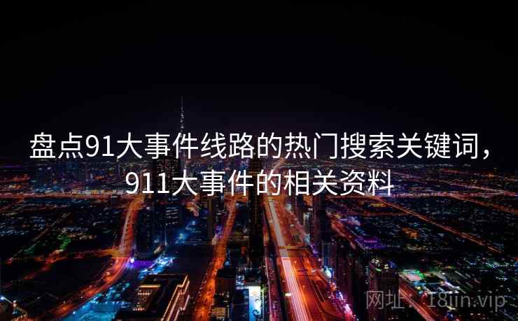 盘点91大事件线路的热门搜索关键词，911大事件的相关资料  第1张