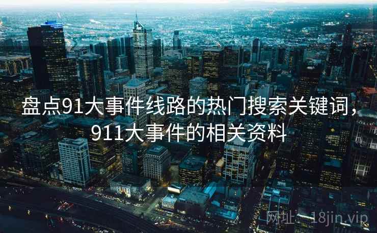 盘点91大事件线路的热门搜索关键词，911大事件的相关资料  第2张