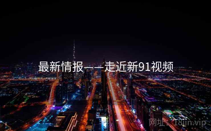 最新情报——走近新91视频  第1张