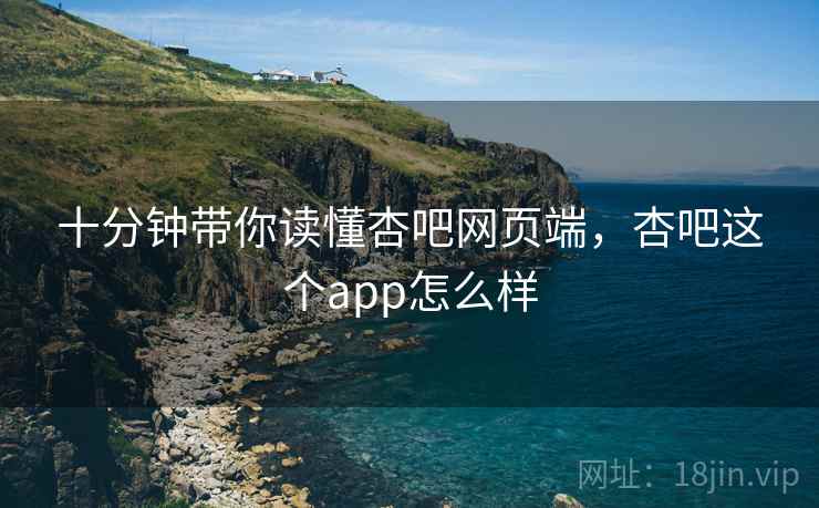 十分钟带你读懂杏吧网页端，杏吧这个app怎么样  第4张