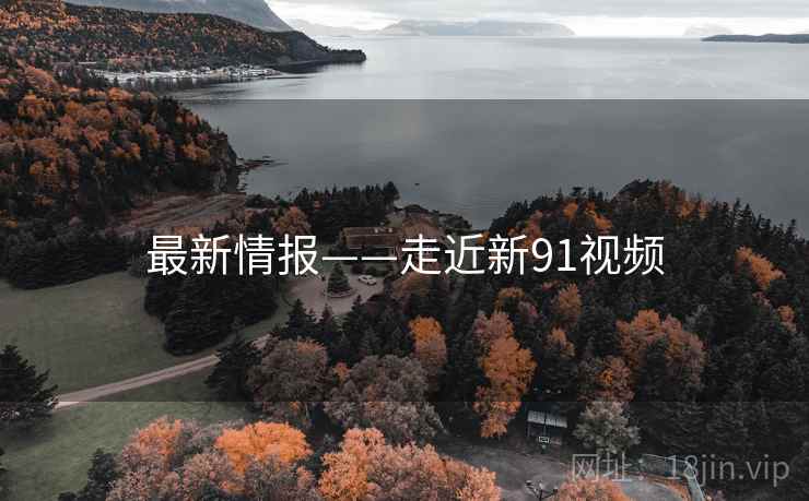 最新情报——走近新91视频  第2张