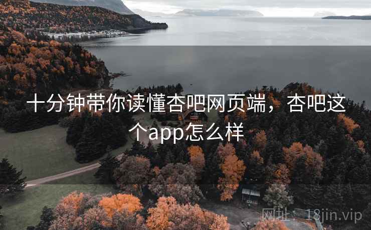 十分钟带你读懂杏吧网页端，杏吧这个app怎么样  第2张