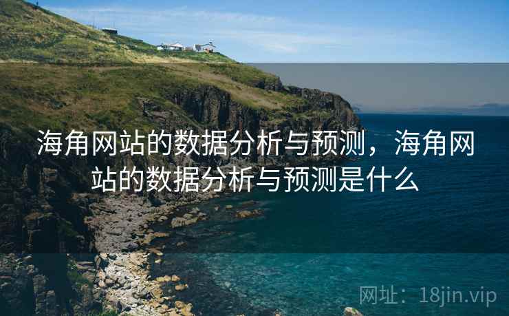 海角网站的数据分析与预测，海角网站的数据分析与预测是什么  第1张